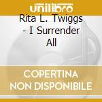 Rita L. Twiggs - I Surrender All cd
