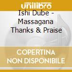Ishi Dube - Massagana Thanks & Praise cd