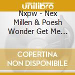 Nxpw - Nex Millen & Poesh Wonder Get Me One cd