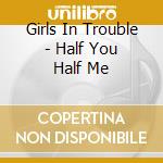 Girls In Trouble - Half You Half Me cd
