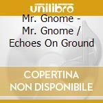 Mr. Gnome - Mr. Gnome / Echoes On Ground cd