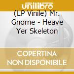 (LP Vinile) Mr. Gnome - Heave Yer Skeleton lp vinile di Mr. Gnome