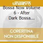 Bossa Now Volume 6 - After Dark Bossa Grooves cd