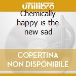 Chemically happy is the new sad