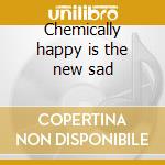 Chemically happy is the new sad cd