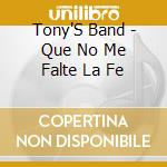 Tony'S Band - Que No Me Falte La Fe cd musicale di Tony'S Band