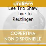 Lee Trio Shaw - Live In Reutlingen cd