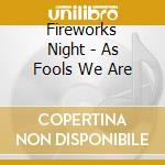 Fireworks Night - As Fools We Are cd musicale di Night Fireworks