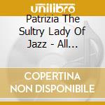 Patrizia The Sultry Lady Of Jazz - All The Things You Are cd musicale di Patrizia The Sultry Lady Of Jazz