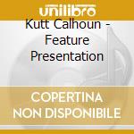 Kutt Calhoun - Feature Presentation cd