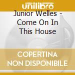 Junior Welles - Come On In This House cd musicale di Junior Welles