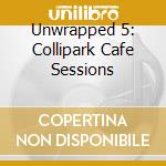 Unwrapped 5: Collipark Cafe Sessions cd musicale
