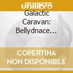 Galactic Caravan: Bellydnace Odyssey cd musicale