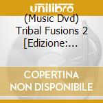 (Music Dvd) Tribal Fusions 2 [Edizione: Stati Uniti] cd