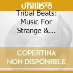 Tribal Beats: Music For Strange & Beautiful cd musicale