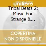 Tribal Beats 2: Music For Strange & Beautiful / Var cd musicale