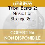 Tribal Beats 2: Music For Strange & Beautiful / Var cd