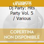 Dj Party: Hits Party Vol. 5 / Various cd musicale di Dj Party