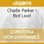 Charlie Parker - Bird Live! cd musicale di Charlie Parker