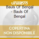 Bauls Of Bengal - Bauls Of Bengal cd musicale di Bauls Of Bengal