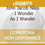 John Jacob Niles - I Wonder As I Wander cd