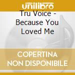Tru Voice - Because You Loved Me cd musicale di Tru Voice