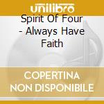 Spirit Of Four - Always Have Faith cd musicale di Spirit Of Four