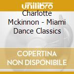 Charlotte Mckinnon - Miami Dance Classics cd musicale di Charlotte Mckinnon