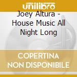 Joey Altura - House Music All Night Long cd musicale di Joey Altura