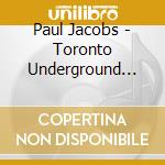 Paul Jacobs - Toronto Underground Vol. 2 cd musicale di Paul Jacobs