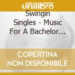 Swingin Singles - Music For A Bachelor Pad cd musicale di Swingin Singles