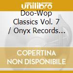 Doo-Wop Classics Vol. 7 / Onyx Records - Doo-Wop Classics Vol. 7 / Onyx Records cd