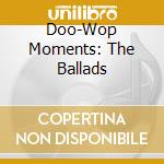 Doo-Wop Moments: The Ballads cd
