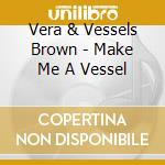Vera & Vessels Brown - Make Me A Vessel cd