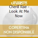 Cherill Rae - Look At Me Now cd musicale di Cherill Rae