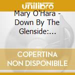 Mary O'Hara - Down By The Glenside: Songs Of Ireland cd musicale di Mary O'Hara