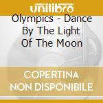 Olympics - Dance By The Light Of The Moon cd musicale di Olympics