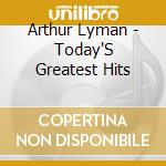 Arthur Lyman - Today'S Greatest Hits cd musicale di Arthur Lyman
