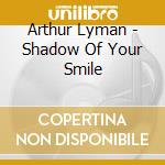 Arthur Lyman - Shadow Of Your Smile cd