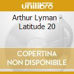 Arthur Lyman - Latitude 20 cd