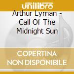 Arthur Lyman - Call Of The Midnight Sun cd