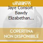 Jaye Consort - Bawdy Elizabethan Evening In Merrie Old England cd musicale di Jaye Consort