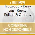 Trotwood - Kerry Jigs, Reels, Polkas & Other Irish Favorites cd