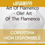Art Of Flamenco - Ole! Art Of The Flamenco cd musicale di Art Of Flamenco