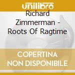 Richard Zimmerman - Roots Of Ragtime cd musicale di Richard Zimmerman