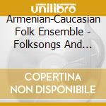 Armenian-Caucasian Folk Ensemble - Folksongs And Dances Of Armenia And The Caucasus cd musicale di Armenian