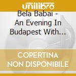 Bela Babai - An Evening In Budapest With Bela Babai cd musicale di Bela Babai