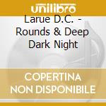 Larue D.C. - Rounds & Deep Dark Night cd