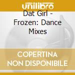 Dat Girl - Frozen: Dance Mixes cd musicale di Dat Girl