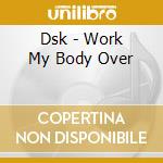 Dsk - Work My Body Over cd musicale di Dsk